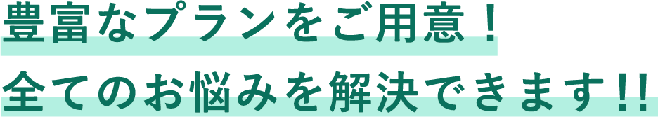 豊富なプランをご用意！全てのお悩みを解決できます！！