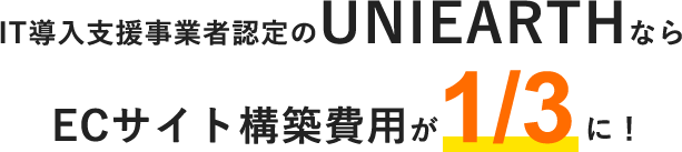 IT導入支援事業者認定のUNIEARTHならECサイト構築費用が1/3に!