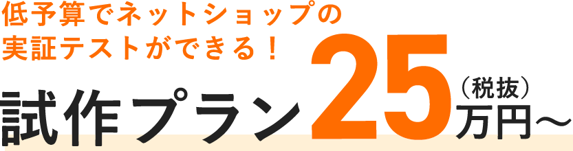 低予算でネットショップの実証テストができる！ 試作プラン25万円（税抜）～