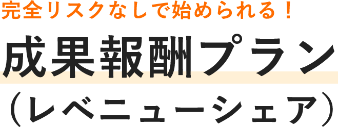 完全リスクなしで始められる！ 成果報酬プラン （レベニューシェア）